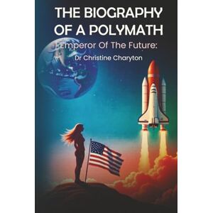 Charyton Ph.D., Dr. Christine The Biography of a Polymath: The Empress Of The Future Charyton Ph.D., Dr. Christine The Biography of a Polymath: The Empress Of The Future