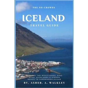 A.Walkley, Asher The No-Crowds Iceland Guide: Explore The Westfjords, Ring Road, Highlands & Hidden Roads to Landmannalaugar (Color Edition) (No-Crowds Europe) A.Walkley, Asher The No-Crowds Iceland Guide: Explore The Westfjords, Ring Road, Highlands & Hidden Roads to Landmannalaugar (Color Edition) (No-Crowds Europe)