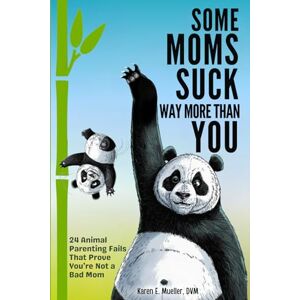 Mueller DVM, Karen E. Some Moms Suck Way More Than You: 24 Animal Parenting Fails That Prove You’re NOT a Bad Mom Mueller DVM, Karen E. Some Moms Suck Way More Than You: 24 Animal Parenting Fails That Prove You’re NOT a Bad Mom