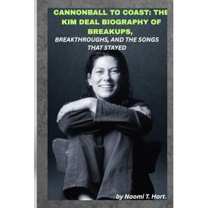 Hart, Naomi T. CANNONBALL TO COAST: THE KIM DEAL BIOGRAPHY OF BREAKUPS, BREAKTHROUGHS, AND THE SONGS THAT STAYED: From Pixies’ basslines to a solo voice, she rewrote what it means to endure. Hart, Naomi T. CANNONBALL TO COAST: THE KIM DEAL BIOGRAPHY OF BREAKUPS, BREAKTHROUGHS, AND THE SONGS THAT STAYED: From Pixies’ basslines to a solo voice, she rewrote what it means to endure.
