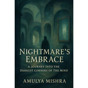 MISHRA, AMULYA Nightmare's Embrace: A Journey into the Darkest Corners of the Mind: Uncover the Secrets Hidden in Shadows and Face Your Deepest Fears MISHRA, AMULYA Nightmare's Embrace: A Journey into the Darkest Corners of the Mind: Uncover the Secrets Hidden in Shadows and Face Your Deepest Fears