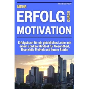 Richfeldt, Malte Mehr Erfolg durch Motivation: Erfolgsbuch für ein glückliches Leben mit einem starken Mindset für Gesundheit, finanzielle Freiheit und innere Stärke Richfeldt, Malte Mehr Erfolg durch Motivation: Erfolgsbuch für ein glückliches Leben mit einem starken Mindset für Gesundheit, finanzielle Freiheit und innere Stärke