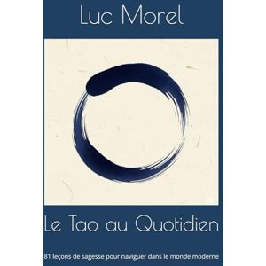 Morel, Luc Le Tao au Quotidien: 81 leçons de sagesse pour naviguer dans le monde moderne (Chemins de Sagesse) Morel, Luc Le Tao au Quotidien: 81 leçons de sagesse pour naviguer dans le monde moderne (Chemins de Sagesse)