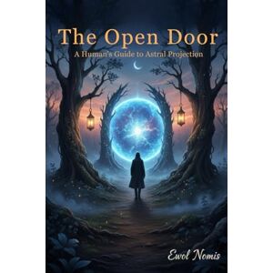 Nomis, Ewol THE OPEN DOOR: A HUMAN'S GUIDE TO ASTRAL PROJECTION Nomis, Ewol THE OPEN DOOR: A HUMAN'S GUIDE TO ASTRAL PROJECTION