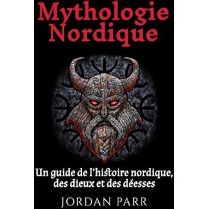 Parr, Jordan Mythologie Nordique: Un guide de l’histoire nordique, des dieux et des déesses Parr, Jordan Mythologie Nordique: Un guide de l’histoire nordique, des dieux et des déesses