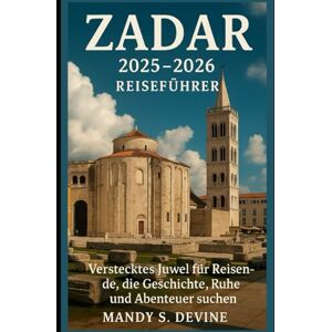DEVINE, MANDY S Zadar 2025-2026 Reiseführer: Verstecktes Juwel für Reisende, die Geschichte, Ruhe und Abenteuer suchen DEVINE, MANDY S Zadar 2025-2026 Reiseführer: Verstecktes Juwel für Reisende, die Geschichte, Ruhe und Abenteuer suchen
