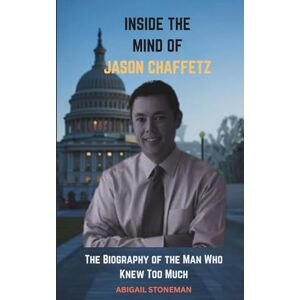 STONEMAN, ABIGAIL INSIDE THE MIND OF JASON CHAFFETZ: The Biography of the Man Who Knew Too Much STONEMAN, ABIGAIL INSIDE THE MIND OF JASON CHAFFETZ: The Biography of the Man Who Knew Too Much