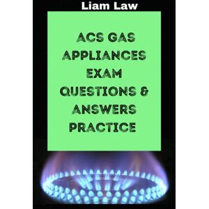 Law, Liam ACS Gas Appliances Questions & Answers Practice (ACS Gas Knowledge for Trainees and Reassessments) Law, Liam ACS Gas Appliances Questions & Answers Practice (ACS Gas Knowledge for Trainees and Reassessments)