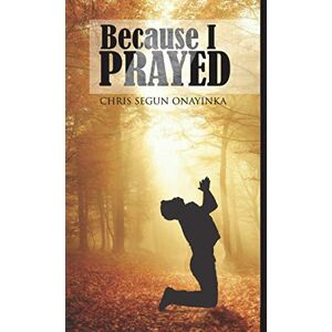 Onayinka, Chris Segun Because I Prayed: Understanding supplication in prayer Onayinka, Chris Segun Because I Prayed: Understanding supplication in prayer