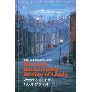 James, Colin The Lost Back-to-Back Streets of Leeds: Woodhouse in the 1960s and '70s James, Colin The Lost Back-to-Back Streets of Leeds: Woodhouse in the 1960s and '70s