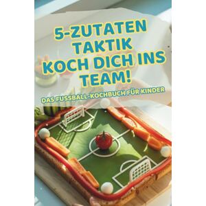 KreativZwerge, Kochbuch 5-Zutaten-Fußball-Kochbuch für Kinder: So kochen echte Teamplayer – einfache Rezepte zum Mitkochen & Spaß haben in der Küche KreativZwerge, Kochbuch 5-Zutaten-Fußball-Kochbuch für Kinder: So kochen echte Teamplayer – einfache Rezepte zum Mitkochen & Spaß haben in der Küche