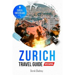 Gladney, Derek ZURICH TRAVEL GUIDE 2026: Insider Travel Tips for Experiencing Zurich Beyond the Tourist Trail Gladney, Derek ZURICH TRAVEL GUIDE 2026: Insider Travel Tips for Experiencing Zurich Beyond the Tourist Trail