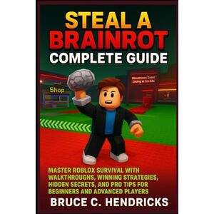C. Hendricks, Bruce Steal a Brainrot complete Guide: Master Roblox Survival with Walkthroughs, Winning Strategies, Hidden Secrets, and Pro Tips for Beginners and Advanced Players C. Hendricks, Bruce Steal a Brainrot complete Guide: Master Roblox Survival with Walkthroughs, Winning Strategies, Hidden Secrets, and Pro Tips for Beginners and Advanced Players