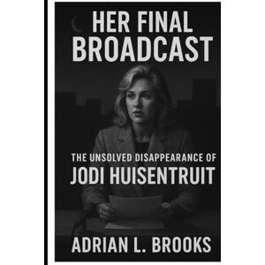 Brooks, Adrian L. Her Final Broadcast: The Unsolved Disappearance of Jodi Huisentruit Brooks, Adrian L. Her Final Broadcast: The Unsolved Disappearance of Jodi Huisentruit