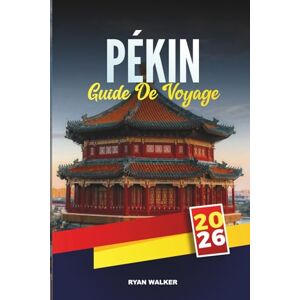 WALKER, RYAN GUIDE DE VOYAGE PÉKIN 2026: Découvrez la Grande Muraille, la Cité interdite, les temples, les marchés et les merveilles modernes de la capitale chinoise WALKER, RYAN GUIDE DE VOYAGE PÉKIN 2026: Découvrez la Grande Muraille, la Cité interdite, les temples, les marchés et les merveilles modernes de la capitale chinoise
