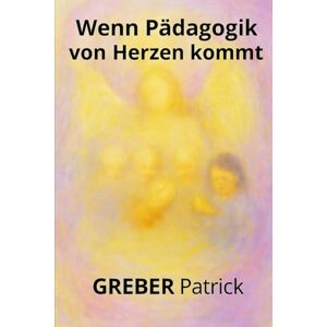 Greber, Patrick Wenn Pädagogik von Herzen kommt: Fallbeispiele Prüfungsfragen und Antworten für angehende Erzieher und Pädagogen Greber, Patrick Wenn Pädagogik von Herzen kommt: Fallbeispiele Prüfungsfragen und Antworten für angehende Erzieher und Pädagogen
