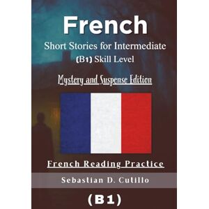 Cutillo, Sebastian D. French Short Stories for Intermediate (B1) Skill Level Mystery and Suspense Edition French Reading Practice (French Short Stories (CEFR Leveled Language Learning)) Cutillo, Sebastian D. French Short Stories for Intermediate (B1) Skill Level Mystery and Suspense Edition French Reading Practice (French Short Stories (CEFR Leveled Language Learning))