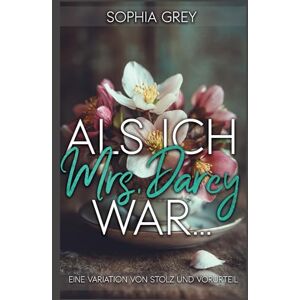 Grey, Sophia Als ich Mrs. Darcy war…: Eine Variation von Stolz und Vorurteil Grey, Sophia Als ich Mrs. Darcy war…: Eine Variation von Stolz und Vorurteil