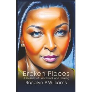 Williams, Rosalyn P. Broken Pieces: A Journey of Heartbreak and Healing Williams, Rosalyn P. Broken Pieces: A Journey of Heartbreak and Healing