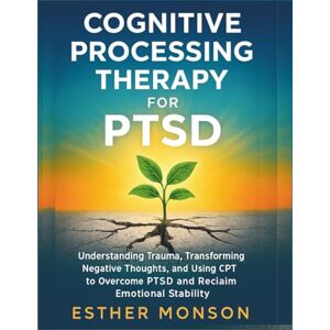 Monson, Esther Cognitive Processing Therapy for PTSD: Understanding Trauma, Transforming Negative Thoughts, and Using CPT to Overcome PTSD and Reclaim Emotional Stability Monson, Esther Cognitive Processing Therapy for PTSD: Understanding Trauma, Transforming Negative Thoughts, and Using CPT to Overcome PTSD and Reclaim Emotional Stability