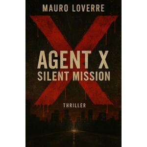 Loverre, Mauro Agent X: Silent Mission: An international espionage thriller Loverre, Mauro Agent X: Silent Mission: An international espionage thriller