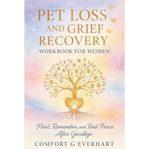 Everhart, Comfort G Pet Loss and Grief Recovery Workbook: Heal, Remember, and Find Peace After Goodbye Everhart, Comfort G Pet Loss and Grief Recovery Workbook: Heal, Remember, and Find Peace After Goodbye