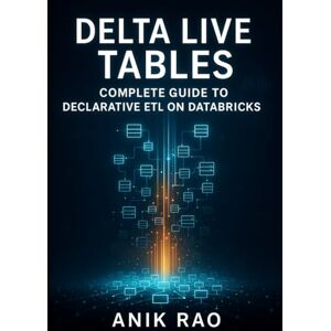 RAO, ANIK DELTA LIVE TABLES: COMPLETE GUIDE TO DECLARATIVE ETL ON DATABRICKS: Build Streaming and Batch Pipelines with SQL, Data Quality and CDC Step-by-Step RAO, ANIK DELTA LIVE TABLES: COMPLETE GUIDE TO DECLARATIVE ETL ON DATABRICKS: Build Streaming and Batch Pipelines with SQL, Data Quality and CDC Step-by-Step