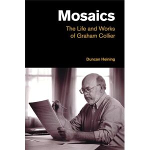 Duncan Heining Mosaics: The Life and Works of Graham Collier (Popular Music History) Duncan Heining Mosaics: The Life and Works of Graham Collier (Popular Music History)
