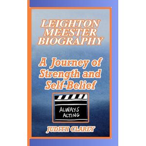 CLAREY, JUDITH LEIGHTON MEESTER BIOGRAPHY: A Journey of Strength and Self-Belief CLAREY, JUDITH LEIGHTON MEESTER BIOGRAPHY: A Journey of Strength and Self-Belief