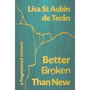 St Aubin de Terán, Lisa Better Broken Than New: A Fragmented Memoir St Aubin de Terán, Lisa Better Broken Than New: A Fragmented Memoir