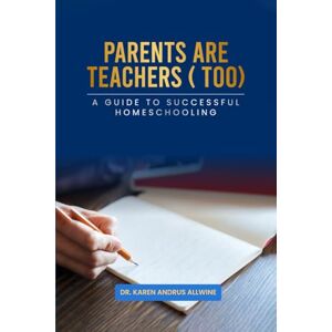 Allwine PhD, Karen Andrus Parents are Teachers (Too): A Guide to Successful Homeschooling Allwine PhD, Karen Andrus Parents are Teachers (Too): A Guide to Successful Homeschooling
