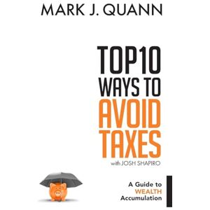 Quann, Mark J Top 10 Ways to Avoid Taxes: A Guide to Wealth Accumulation Quann, Mark J Top 10 Ways to Avoid Taxes: A Guide to Wealth Accumulation