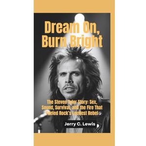C. Lewis, Jerry DREAM ON, BURN BRIGHT: The Steven Tyler Story–Sex, Sound, Survival, and the Fire That Fueled Rock’s Loudest Rebel C. Lewis, Jerry DREAM ON, BURN BRIGHT: The Steven Tyler Story–Sex, Sound, Survival, and the Fire That Fueled Rock’s Loudest Rebel