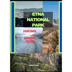 A. PAUL, LEAH ETNA NATIONAL PARK HIKING GUIDE 2025 (Generate an attractive descriptions for 2024: The Traveler's Guide to Unforgettable Adventures) A. PAUL, LEAH ETNA NATIONAL PARK HIKING GUIDE 2025 (Generate an attractive descriptions for 2024: The Traveler's Guide to Unforgettable Adventures)
