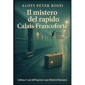 Rossi, Aloys Peter Il Mistero del Rapido Calais-Francoforte (I casi dell'Ispettore Capo Manfred Baumann) Rossi, Aloys Peter Il Mistero del Rapido Calais-Francoforte (I casi dell'Ispettore Capo Manfred Baumann)