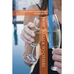 Jeff, jenna How to Talk to Others: Tiny Social Habits That Make People Instantly Like You (Self Help by Jenna Jeff) Jeff, jenna How to Talk to Others: Tiny Social Habits That Make People Instantly Like You (Self Help by Jenna Jeff)