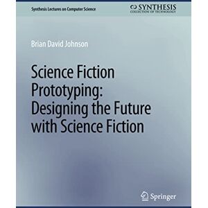 Brian David, Johnson Science Fiction Prototyping: Designing the Future with Science Fiction (Synthesis Lectures on Computer Science) Brian David, Johnson Science Fiction Prototyping: Designing the Future with Science Fiction (Synthesis Lectures on Computer Science)