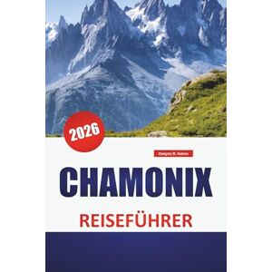 Askew, Dwayne B. CHAMONIX REISEFÜHRER 2026: Bergpfade, Gletscherblicke, regionale Verkehrsmittel, saisonale Aktivitäten und Planungstipps für die Region Mont Blanc Askew, Dwayne B. CHAMONIX REISEFÜHRER 2026: Bergpfade, Gletscherblicke, regionale Verkehrsmittel, saisonale Aktivitäten und Planungstipps für die Region Mont Blanc