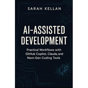 Kellan, Sarah AI-Assisted Development: Practical Workflows with GitHub Copilot, Claude, and Next-Gen Coding Tools Kellan, Sarah AI-Assisted Development: Practical Workflows with GitHub Copilot, Claude, and Next-Gen Coding Tools