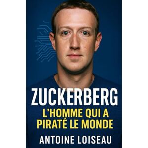 Loiseau, Antoine Zuckerberg : L’homme qui a piraté le monde: Comment Mark Zuckerberg a créé Facebook, conquis la planète et redéfini nos vies digitales. Une biographie ... et les dérives du fondateur de Meta. Loiseau, Antoine Zuckerberg : L’homme qui a piraté le monde: Comment Mark Zuckerberg a créé Facebook, conquis la planète et redéfini nos vies digitales. Une biographie ... et les dérives du fondateur de Meta.