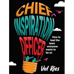 Ries, Val Chief Inspiration Officer: How to Lead the Team Everyone Wants to Be On Ries, Val Chief Inspiration Officer: How to Lead the Team Everyone Wants to Be On