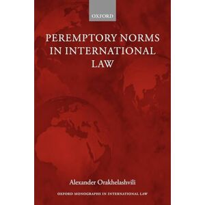 Orakhelashvili, Alexander Peremptory Norms in International Law (Oxford Monographs in International Law) Orakhelashvili, Alexander Peremptory Norms in International Law (Oxford Monographs in International Law)