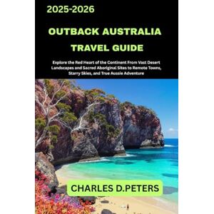 PETERS, CHARLES D. OUTBACK AUSTRALIA TRAVEL GUIDE: Explore the Red Heart of the Continent from Vast Desert Landscapes and Sacred Aboriginal Sites to Remote Towns, Starry Skies, and True Aussie Adventure PETERS, CHARLES D. OUTBACK AUSTRALIA TRAVEL GUIDE: Explore the Red Heart of the Continent from Vast Desert Landscapes and Sacred Aboriginal Sites to Remote Towns, Starry Skies, and True Aussie Adventure