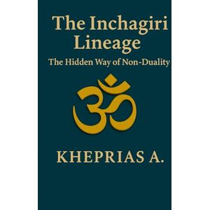 A., Kheprias The Inchagiri Lineage: The Hidden Way of Non-Duality (The Way of the One) A., Kheprias The Inchagiri Lineage: The Hidden Way of Non-Duality (The Way of the One)