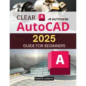 Buencia Cheinaya Clear AutoCAD 2025 Guide for Beginners: Your Step-by-Step Guide to Mastering Digital Drafting and Design for Beginners Buencia Cheinaya Clear AutoCAD 2025 Guide for Beginners: Your Step-by-Step Guide to Mastering Digital Drafting and Design for Beginners