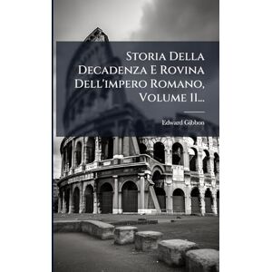 Gibbon, Edward Storia Della Decadenza E Rovina Dell'impero Romano, Volume 11... Gibbon, Edward Storia Della Decadenza E Rovina Dell'impero Romano, Volume 11...