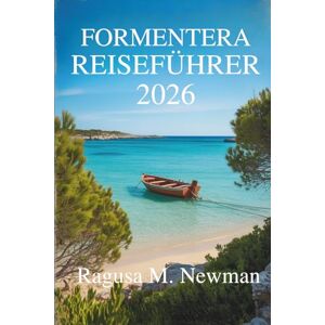 Newman, Ragusa M. FORMENTERA REISEFÜHRER 2026: Entdecken Sie die Strände, die Kultur und den Charme der versteckten Insel Spaniens Newman, Ragusa M. FORMENTERA REISEFÜHRER 2026: Entdecken Sie die Strände, die Kultur und den Charme der versteckten Insel Spaniens