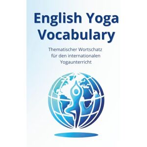 Willer, Anna English Yoga Vocabulary: Thematischer Wortschatz für den internationalen Yogaunterricht Willer, Anna English Yoga Vocabulary: Thematischer Wortschatz für den internationalen Yogaunterricht