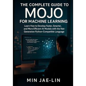 Jae-Lin, Min The Complete Guide to Mojo for Machine Learning: Learn How to Develop Faster, Smarter, and More Efficient AI Models with the Next-Generation Python-Compatible Language Jae-Lin, Min The Complete Guide to Mojo for Machine Learning: Learn How to Develop Faster, Smarter, and More Efficient AI Models with the Next-Generation Python-Compatible Language
