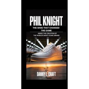 Craft PHIL KNIGHT: The Shoe That Changed The Game Inside the Creation of the World’s Most Iconic Brand Craft PHIL KNIGHT: The Shoe That Changed The Game Inside the Creation of the World’s Most Iconic Brand